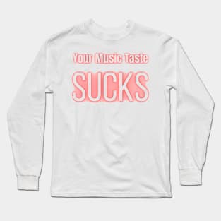 Your Music Taste Sucks Long Sleeve T-Shirt